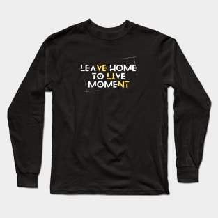 Leave home to live the moment Long Sleeve T-Shirt